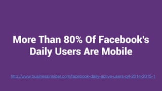 made with keynote by andrew haskin
More Than 80% Of Facebook's
Daily Users Are Mobile
http://www.businessinsider.com/facebook-daily-active-users-q4-2014-2015-1
 