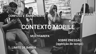 made with keynote by andrew haskin
CONTEXTO MOBILE
TELA PEQUENA
LUZ DIRETA
LIMITE DE BANDA
MULTITAREFA
SOBRE PRESSÃO 
(restrição de tempo)
CONFUSO e BARULHENTO
 