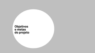 Objetivos 
e metas  
do projeto
 
