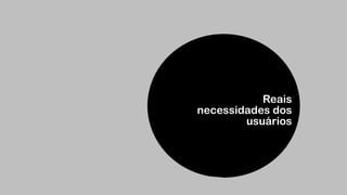 Reais 
necessidades dos
usuários
 