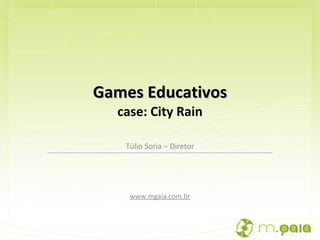 Túlio Soria – Diretor www.mgaia.com.br Games Educativos case: City Rain 