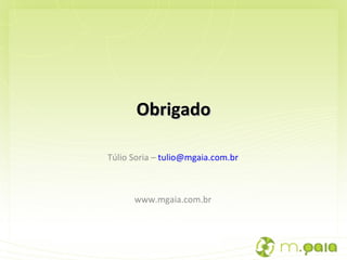 Obrigado Túlio Soria –  [email_address]   www.mgaia.com.br  