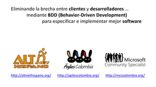 Eliminando la brecha entre clientes y desarrolladores …
       mediante BDD (Behavior-Driven Development)
               p...