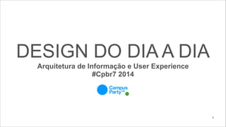 DESIGN DO DIA A DIA
Arquitetura de Informação e User Experience
#Cpbr7 2014

!1

 