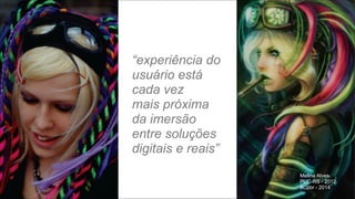 “experiência do  
usuário está  
cada vez  
mais próxima
da imersão
entre soluções  
digitais e reais”
Melina Alves
PUC-RS - 2012
#Cpbr - 2014
"44

 