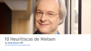 10 Heurítiscas de Nielsen
by JAKOB NIELSEN 1995
http://www.nngroup.com/articles/ten-usability-heuristics

 