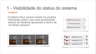 1 - Visibilidade do status do sistema
Feedback

O sistema deve sempre manter os usuários
informados sobre o que está acontecendo,
através de feedback apropriado e dentro de
um tempo razoável.

 