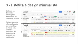 8 - Estética e design minimalista
Diálogos não
devem ter
informações
irrelevantes ou
raramente usados.
 

Cada unidade de
informação extra
em um diálogo
compete com
unidades
relevantes de
informação e
diminui a sua
visibilidade.

 