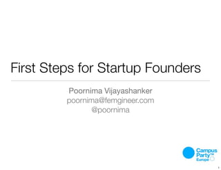 First Steps for Startup Founders
Poornima Vijayashanker
poornima@femgineer.com
@poornima
1
 