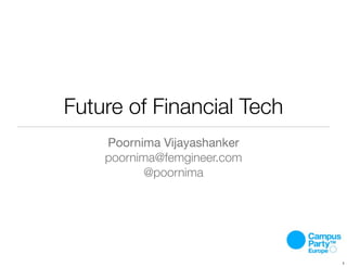 Future of Financial Tech
Poornima Vijayashanker
poornima@femgineer.com
@poornima
1
 