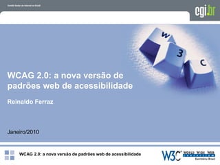 WCAG 2.0: a nova versão de padrões web de acessibilidade
WCAG 2.0: a nova versão de
padrões web de acessibilidade
Reinaldo Ferraz
Janeiro/2010
 