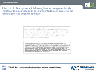 WCAG 2.0: a nova versão de padrões web de acessibilidade
71
Princípio 1: Perceptível - A informação e os componentes da
interface do usuário têm de ser apresentados aos usuários em
formas que eles possam perceber.
 