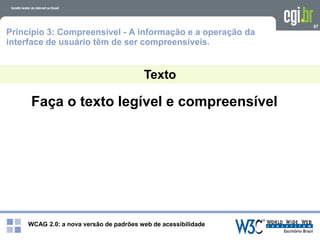 WCAG 2.0: a nova versão de padrões web de acessibilidade
87
Faça o texto legível e compreensível
Texto
Princípio 3: Compreensível - A informação e a operação da
interface de usuário têm de ser compreensíveis.
 