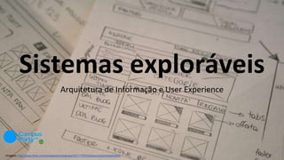 Sistemas exploráveis
Imagem: http://www.flickr.com/photos/emmealcubo/5371776333/sizes/o/in/photostream/
Arquitetura de Informação e User Experience
 