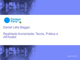 Daniel Lélis Baggio

Realidade Aumentada: Teoria, Prática e
ARToolkit




                                         Campus Party 2010
 