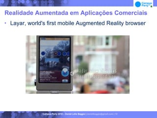 Realidade Aumentada em Aplicações Comerciais
   Layar, world's first mobile Augmented Reality browser




                Campus Party 2010 – Daniel Lélis Baggio | danielbaggio@gmail.com | 10
 