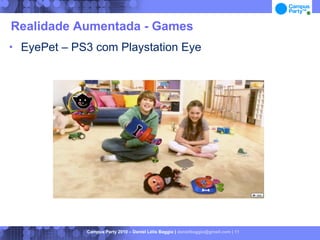 Realidade Aumentada - Games
   EyePet – PS3 com Playstation Eye




               Campus Party 2010 – Daniel Lélis Baggio | danielbaggio@gmail.com | 11
 