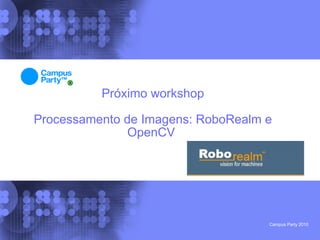 Próximo workshop

Processamento de Imagens: RoboRealm e
               OpenCV




                                    Campus Party 2010
 