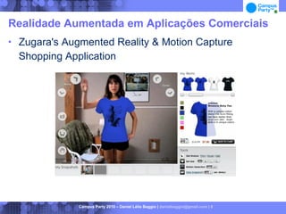 Realidade Aumentada em Aplicações Comerciais
   Zugara's Augmented Reality & Motion Capture
    Shopping Application




                Campus Party 2010 – Daniel Lélis Baggio | danielbaggio@gmail.com | 8
 