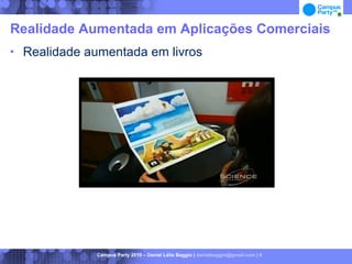 Realidade Aumentada em Aplicações Comerciais
   Realidade aumentada em livros




               Campus Party 2010 – Daniel Lélis Baggio | danielbaggio@gmail.com | 9
 