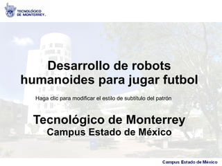 Desarrollo de robots
humanoides para jugar futbol
  Haga clic para modificar el estilo de subtítulo del patrón



  Tecnológico de Monterrey
      Campus Estado de México
 