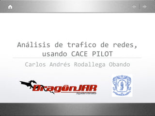 Análisis de trafico de redes,
      usando CACE PILOT
 Carlos Andrés Rodallega Obando
 
