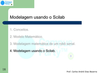 Modelagem usando o Scilab

     1. Conceitos.

     2. Modelo Matemático.

     3. Modelagem matemática de um robô serial.

     4. Modelagem usando o Scilab.




18
                                         Prof. Carlos André Dias Bezerra
 