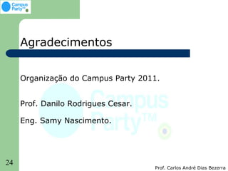 Agradecimentos


     Organização do Campus Party 2011.


     Prof. Danilo Rodrigues Cesar.

     Eng. Samy Nascimento.




24
                                     Prof. Carlos André Dias Bezerra
 