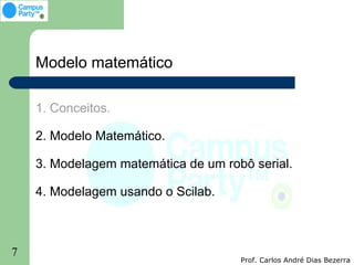 Modelo matemático

    1. Conceitos.

    2. Modelo Matemático.

    3. Modelagem matemática de um robô serial.

    4. Modelagem usando o Scilab.



7
                                     Prof. Carlos André Dias Bezerra
 