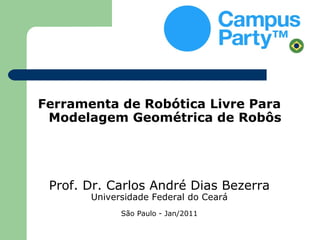 Ferramenta de Robótica Livre Para
 Modelagem Geométrica de Robôs




 Prof. Dr. Carlos André Dias Bezerra
       Universidade Federal do Ceará
             São Paulo - Jan/2011
 