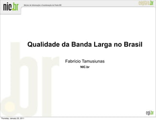 Qualidade da Banda Larga no Brasil

                                        Fabrício Tamusiunas
                                               NIC.br




Thursday, January 20, 2011
 