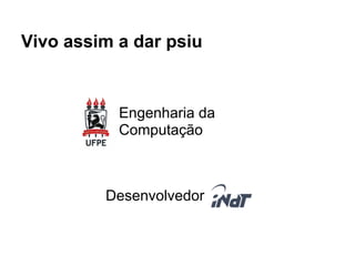Vivo assim a dar psiu


           Engenharia da
           Computação



         Desenvolvedor
 