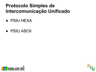 Protocolo Simples de
Intercomunicação Unificado
● PSIU HEXA

● PSIU ASCII
 