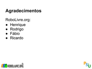Agradecimentos
RoboLivre.org:
● Henrique
● Rodrigo
● Fábio
● Ricardo
 