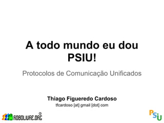 A todo mundo eu dou
       PSIU!
Protocolos de Comunicação Unificados


       Thiago Figueredo Cardoso
          tfcardoso [at] gmail [dot] com
 