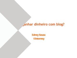 Como ganhar dinheiro com blog? Edney Souza @interney 