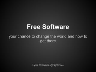 Free Software
your chance to change the world and how to
                 get there




            Lydia Pintscher (@nightrose)
 
