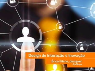 Design de Interação e Inovação
                       Érico Fileno, designer
                                      @efileno

@efileno                                         1 de 69
 