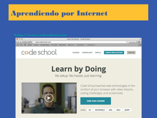 Aprendiendo por Internet
http://www.codeschool.com
 