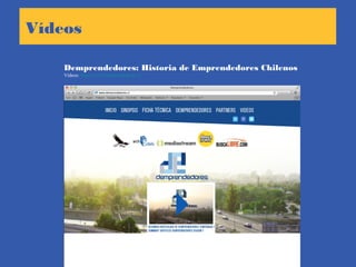 Vídeos
Demprendedores: Historia de Emprendedores Chilenos
Vídeos: http://www.demprendedores.cl
 