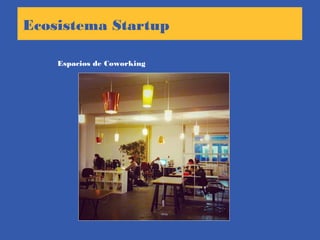 Espacios de Coworking
Ecosistema Startup
 