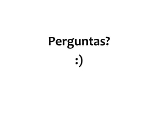 Perguntas?
:)

 