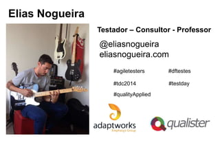 Elias Nogueira
Testador – Consultor - Professor

@eliasnogueira
eliasnogueira.com
#agiletesters

#dftestes

#tdc2014

#testday

#qualityApplied

 