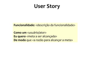 User Story

Funcionalidade: <descrição da funcionalidade>
Como um <usuário/ator>
Eu quero <meta a ser alcançada>
De modo que <a razão para alcançar a meta>

 