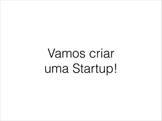 Vamos criar
uma Startup!

 