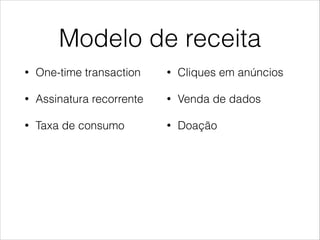 Modelo de receita
•

One-time transaction

•

Cliques em anúncios

•

Assinatura recorrente

•

Venda de dados

•

Taxa de consumo

•

Doação

!
!
!

 