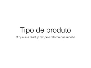 Tipo de produto
O que sua Startup faz pelo retorno que recebe

 