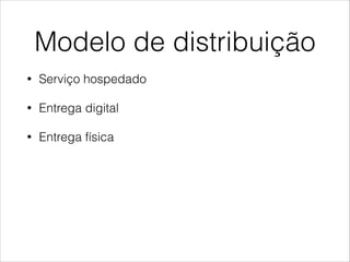 Modelo de distribuição
•

Serviço hospedado

•

Entrega digital

•

Entrega física

 