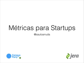 Métricas para Startups
@sauloarruda

 