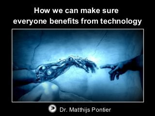 How we can make sure
everyone benefits from technology
Dr. Matthijs Pontier
 